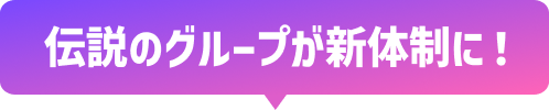 伝説のグループが新体制に！